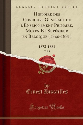 Histoire Des Concours Generaux de l'Enseignement Primaire, Moyen Et Supï¿½rieur En Belgique (1840-1881), Vol. 3: 1873-1881 (Classic Reprint)
