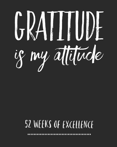 Gratitude Is My Attitude: 52 Week Planner/ Habit Tracker/ Productivity Planner/ To Do List/ Water Tracker/ Goal Planner/ Positive Affirmation And Gratitude Journal/ Notebook/