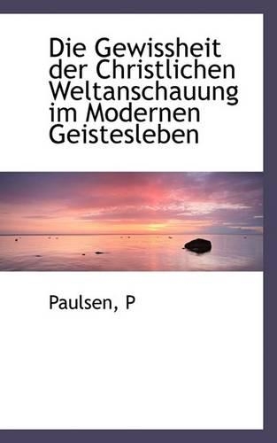 Die Gewissheit Der Christlichen Weltanschauung Im Modernen Geistesleben: (English)