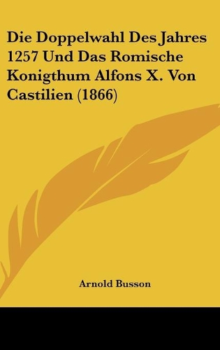 Die Doppelwahl Des Jahres 1257 Und Das Romische Konigthum Alfons X. Von Castilien (1866)