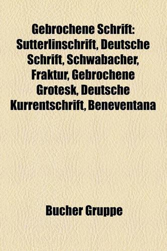 Gebrochene Schrift: Sutterlinschrift, Deutsche Schrift, Schwabacher, Fraktur, Gebrochene Grotesk, Deutsche Kurrentschrift, Beneventana(German)