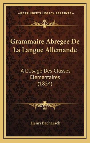 Grammaire Abregee De La Langue Allemande: A L'Usage Des Classes Elementaires (1854)(French)