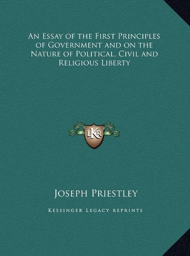 An Essay of the First Principles of Government and on the Nature of Political, Civil and Religious Liberty