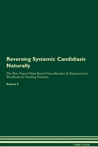 Reversing Systemic Candidiasis: Naturally The Raw Vegan Plant-Based Detoxification & Regeneration Workbook for Healing Patients. Volume 2