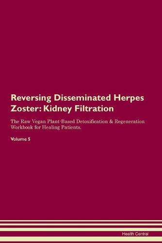 Reversing Disseminated Herpes Zoster: Kidney Filtration The Raw Vegan Plant-Based Detoxification & Regeneration Workbook for Healing Patients. Volume 5