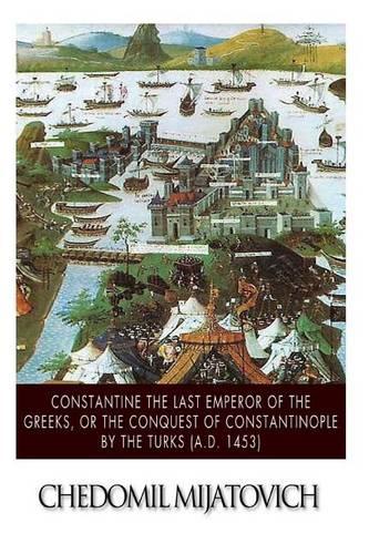 Constantine the Last Emperor of the Greeks, or the Conquest of Constantinople by the Turks (A.D. 1453): (English)