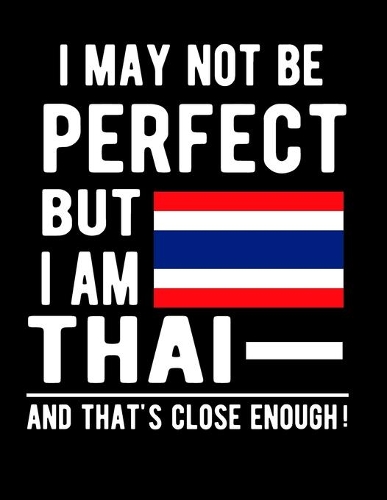I May Not Be Perfect But I Am Thai And That's Close Enough!