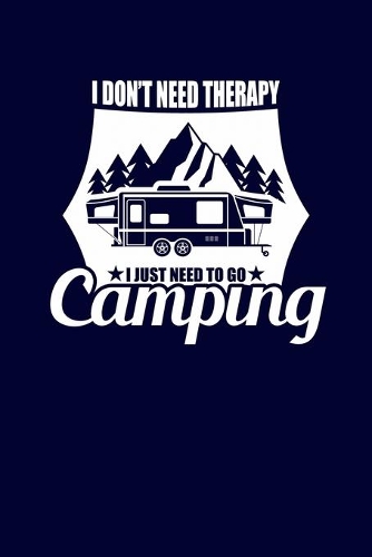 I Don't Need Therapy I Just Need To Go Camping