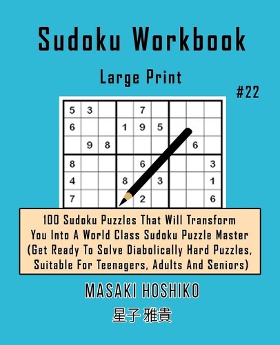 Sudoku Workbook-Large Print #22: 100 Sudoku Puzzles That Will Transform You Into A World Class Sudoku Puzzle Master (Get Ready To Solve Diabolically Hard Puzzles, Suitable For Teena
