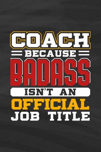 Coach Because Badass Isn't An Official Job Title: Funny Appreciation Diary For Sports Basketball, Softball, Volleyball, Soccer Fans Blank Lined Notebook Journal Diary 6x9