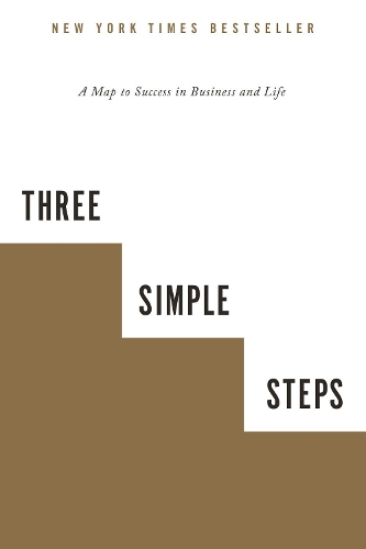 Three Simple Steps: A Map to Success in Business and Life