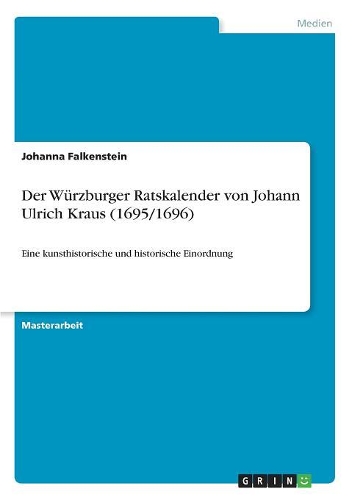 Der Würzburger Ratskalender von Johann Ulrich Kraus (1695/1696): Eine kunsthistorische und historische Einordnung