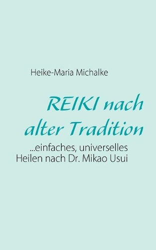 REIKI nach alter Tradition: ...einfaches, universelles Heilen nach Dr. Mikao Usui