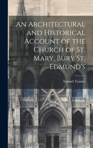 An Architectural and Historical Account of the Church of St. Mary, Bury St. Edmund's