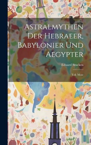 Astralmythen Der Hebraeer, Babylonier Und Aegypter