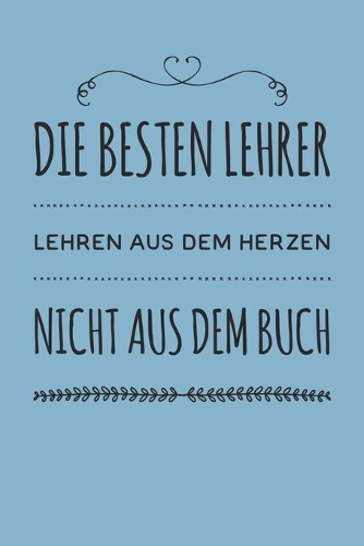 Die besten Lehrer lehren aus dem Herzen, nicht aus dem Buch: 110 Seiten liniertes A5 Notizbuch für coole Lehrer