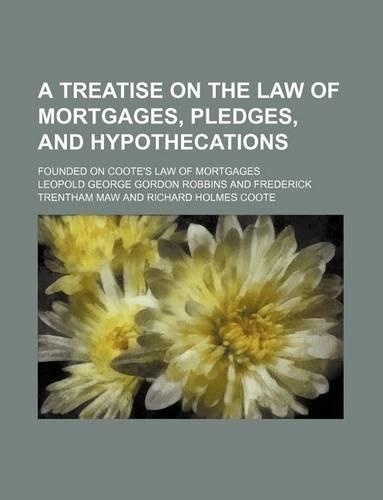 A Treatise on the Law of Mortgages, Pledges, and Hypothecations; Founded on Coote's Law of Mortgages