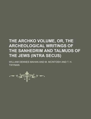 The Archko Volume, Or, the Archeological Writings of the Sanhedrim and Talmuds of the Jews (Intra Secus): (English)
