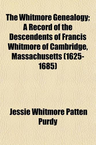 The Whitmore Genealogy; A Record of the Descendents of Francis Whitmore of Cambridge, Massachusetts (1625-1685)