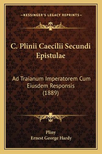 C. Plinii Caecilii Secundi Epistulae: Ad Traianum Imperatorem Cum Eiusdem Responsis (1889)(English)