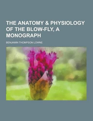 The Anatomy & Physiology of the Blow-Fly, a Monograph