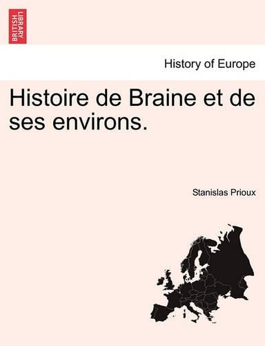 Histoire de Braine Et de Ses Environs.