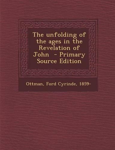 The Unfolding of the Ages in the Revelation of John - Primary Source Edition