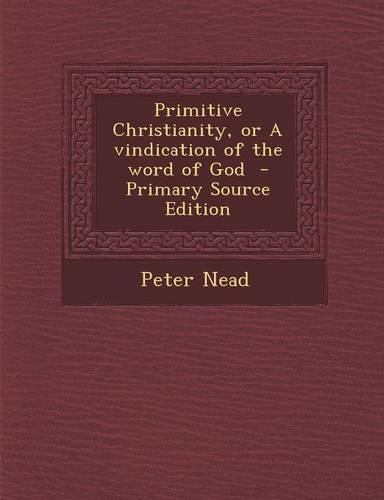 Primitive Christianity, or a Vindication of the Word of God - Primary Source Edition