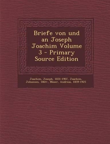 Briefe Von Und an Joseph Joachim Volume 3 - Primary Source Edition