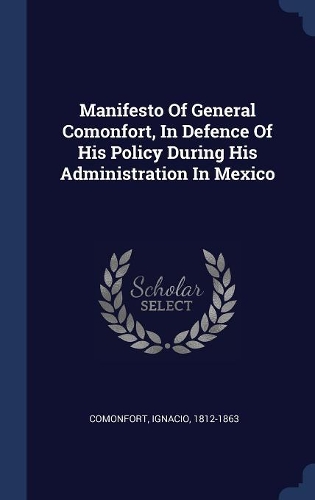 Manifesto Of General Comonfort, In Defence Of His Policy During His Administration In Mexico