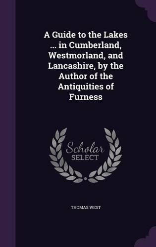 A Guide to the Lakes ... in Cumberland, Westmorland, and Lancashire, by the Author of the Antiquities of Furness