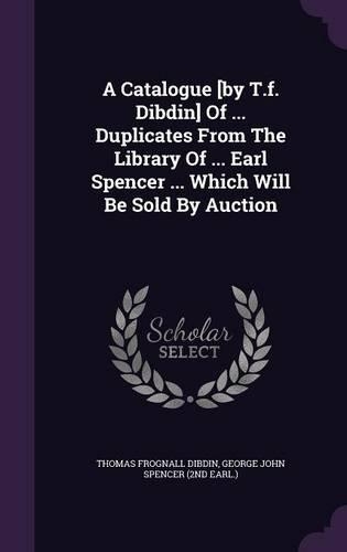 A Catalogue [by T.f. Dibdin] Of ... Duplicates From The Library Of ... Earl Spencer ... Which Will Be Sold By Auction