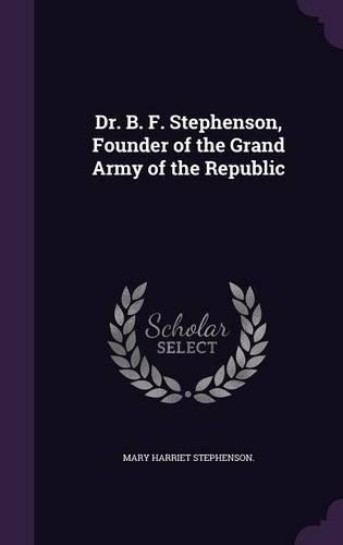 Dr. B. F. Stephenson, Founder of the Grand Army of the Republic