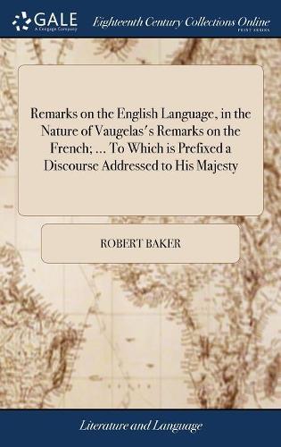 Remarks on the English Language, in the Nature of Vaugelas's Remarks on the French; ... to Which Is Prefixed a Discourse Addressed to His Majesty