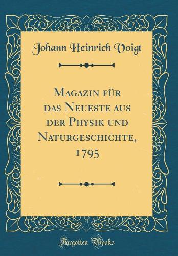 Magazin FÃ¼r Das Neueste Aus Der Physik Und Naturgeschichte, 1795 (Classic Reprint)