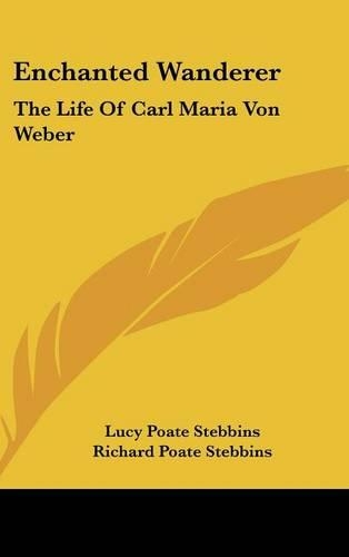 Enchanted Wanderer: The Life Of Carl Maria Von Weber