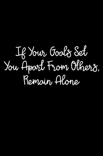 If Your Goals Set You Apart From Others, Remain Alone