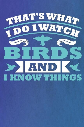 That's What I Do I Watch Birds and I Know Things