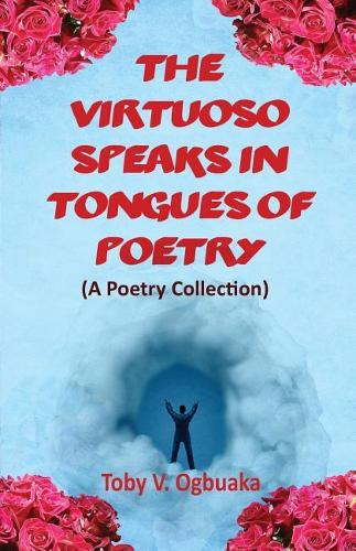 The Virtuoso Speaks in Tongues of Poetry: A Poetry Collection