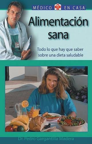Alimentacion Sana: Todo Lo Que Hay Que Saber Sobre Una Dieta Saludable(Medico En Casa)