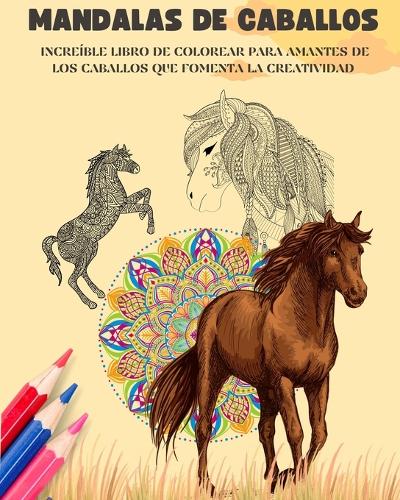 Mandalas de caballos Libro para colorear Mandalas ecuestres antiestrés y relajantes para fomentar la creatividad: Increíble libro para amantes de los caballos que desarrolla la imaginación