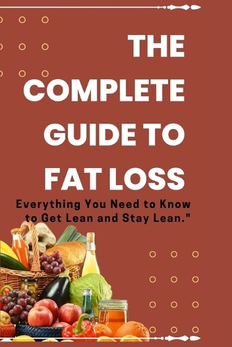 The Complete Guide to Fat Loss: Everything You Need to Know to Get Lean and Stay Lean(Step to Healthy Living)