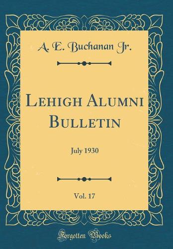 Lehigh Alumni Bulletin, Vol. 17: July 1930 (Classic Reprint)