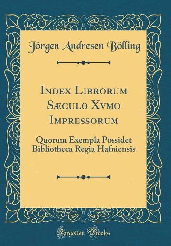 Index Librorum Sæculo Xvmo Impressorum: Quorum Exempla Possidet Bibliotheca Regia Hafniensis (Classic Reprint)