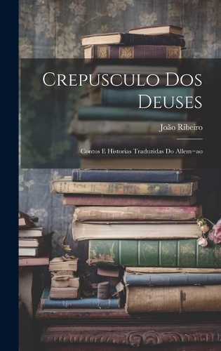 Crepusculo dos deuses: Contos e historias traduzidas do allem ao