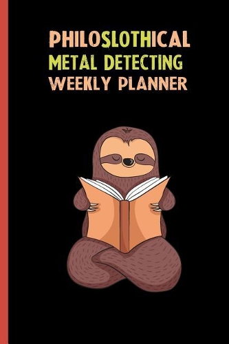 Philoslothical Metal Detecting Weekly Planner: Habit Tracker, Build Healthy Routines, Achieve Goals and Live Your Best Life