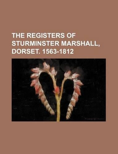 The Registers of Sturminster Marshall, Dorset. 1563-1812