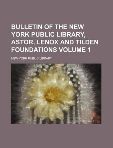 Bulletin of the New York Public Library, Astor, Lenox and Tilden Foundations Volume 1: (English)