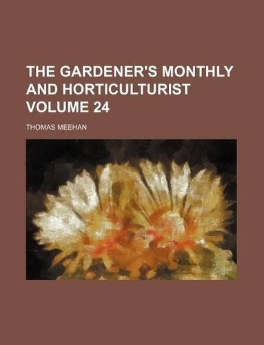 The Gardener's Monthly and Horticulturist Volume 24: (English)