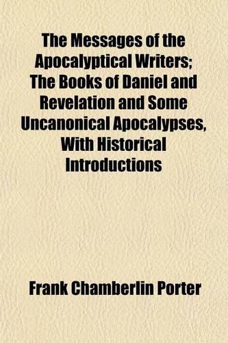 The Messages of the Apocalyptical Writers; The Books of Daniel and Revelation and Some Uncanonical Apocalypses, with Historical Introductions